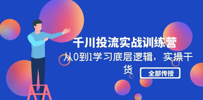千川投流实战训练营:从0到1学习底层逻辑,实操干货全部传授 千川投流实战训练营:从0到1学习底层逻辑,实操干货全部传授