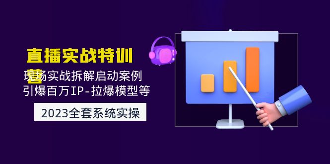 2023直播实战:现场实战拆解启动案例 引爆百万IP-拉爆模型等 2023直播实战:现场实战拆解启动案例 引爆百万IP-拉爆模型等