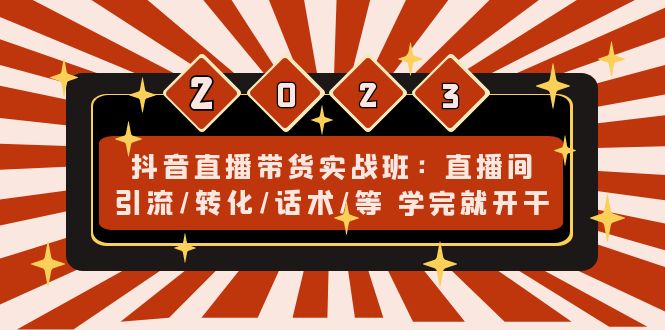 抖音直播带货实战班:直播间引流/转化/话术/等 学完就开干 抖音直播带货实战班:直播间引流/转化/话术/等 学完就开干
