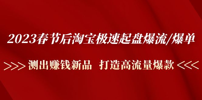 2023春节后淘宝极速起盘爆流/爆单:测出赚钱新品 打造高流量爆款 2023春节后淘宝极速起盘爆流/爆单:测出赚钱新品 打造高流量爆款