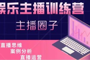 娱乐型主播特训：主播思维培训，直播思维+案例分析+直播运营