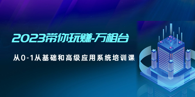 2023带你玩赚-万相台,从0-1从基础和高级应用系统培训课 2023带你玩赚-万相台,从0-1从基础和高级应用系统培训课