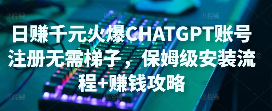 日赚千元火爆ChatGPT账号注册无需ti子,保姆级安装流程+赚钱攻略 日赚千元火爆ChatGPT账号注册无需ti子,保姆级安装流程+赚钱攻略
