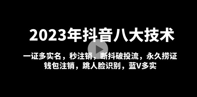 2023年抖音八大技术，一证多实名 秒注销 断抖破投流 永久捞证 钱包注销 等!