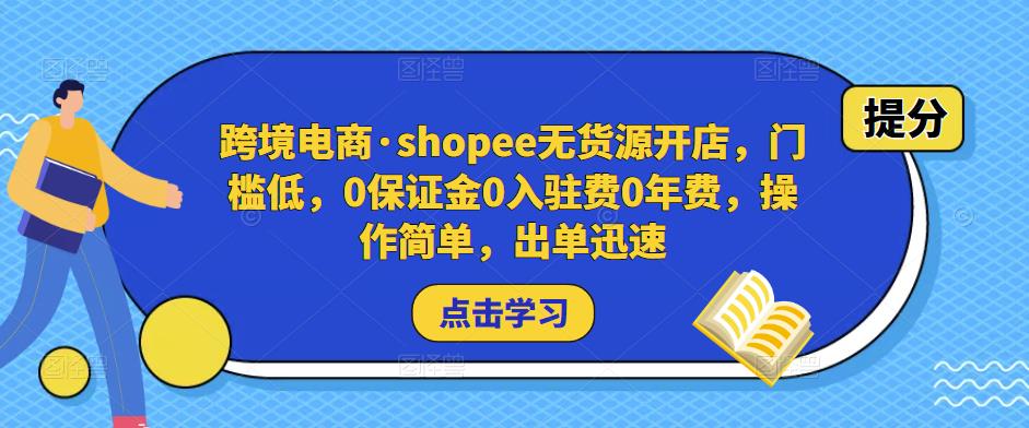 跨境电商·shopee无货源开店,门槛低,0保证金0入驻费0年费,操作简单,出单迅速