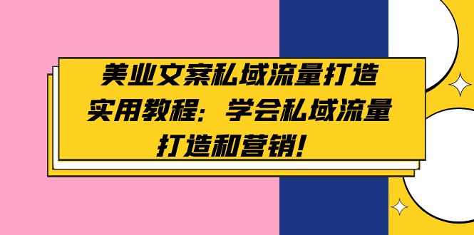 (1874期)美业文案私域流量打造实用教程:学会私域流量打造和营销!