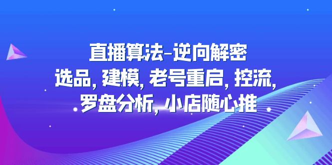 （1875期）直播算法-逆向解密：选品，建模，老号重启，控流，罗盘分析，小店随心推