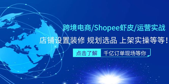 （1892）跨境电商/Shopee虾皮/运营实战训练营：店铺设置装修 规划选品 上架实操等等