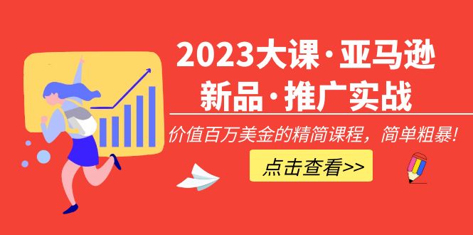 （1893期）2023大课·亚马逊新品·推广实战：价值百万美金的精简课程，简单粗暴！