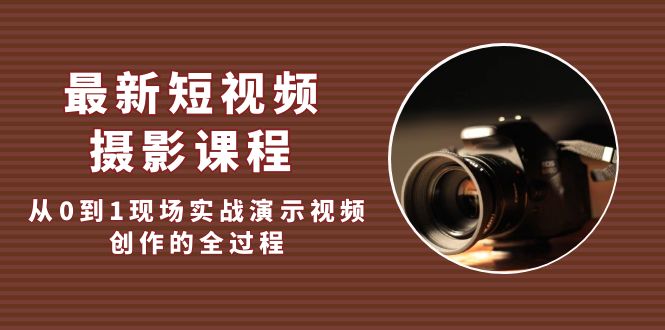 （1898期）最新短视频·摄影课程，从0到1现场实战演示视频创作的全过程!