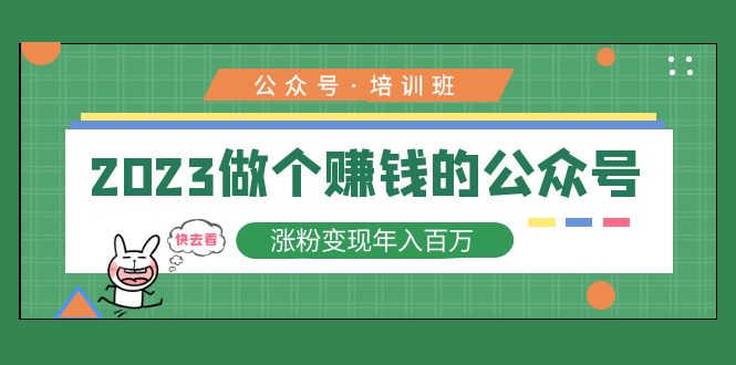 （1900期）2023公众号培训班：2023做个赚钱的公众号，涨粉变现年入百万！