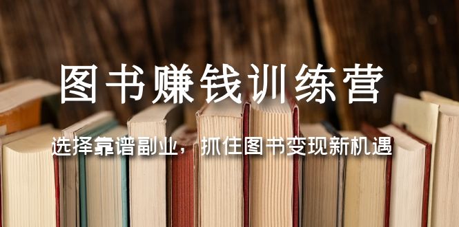 （1901期）图书赚钱训练营：选择靠谱副业，抓住图书变现新机遇