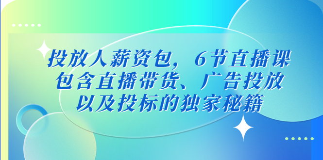 （1913期）投放人薪资包，6节直播课，包含直播带货、广告投放、以及投标的独家秘籍