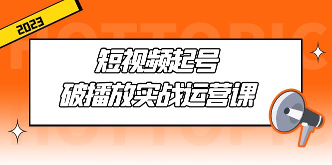 （1914期）短视频起号·破播放实战运营课，用通俗易懂大白话带你玩转短视频
