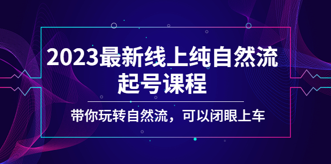 （1939期）2023最新线上纯自然流起号课程，带你玩转自然流，可以闭眼上车！