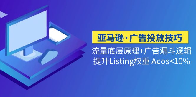 （1941期）亚马逊·广告投放技巧流量底层+广告漏斗逻辑+提升Listing权重 Acos<10%