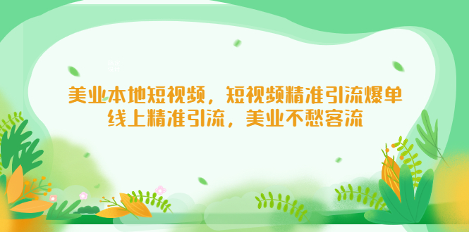 （1951期）美业本地短视频，短视频精准引流爆单，线上精准引流，美业不愁客流