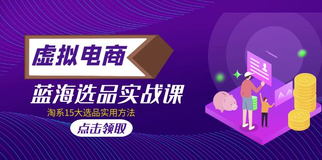 （1960期）虚拟电商 · 蓝海选品实战课，淘系15大选品实用方法！