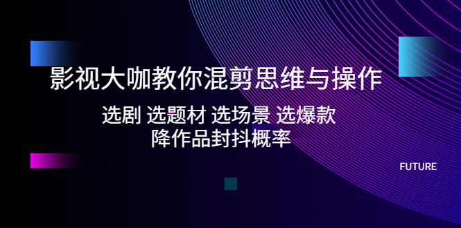 (1975期)影视大咖教你混剪思维与操作:选剧 选题材 选场景 选爆款 降作品封抖概率 (1975期)影视大咖教你混剪思维与操作:选剧 选题材 选场景 选爆款 降作品封抖概率