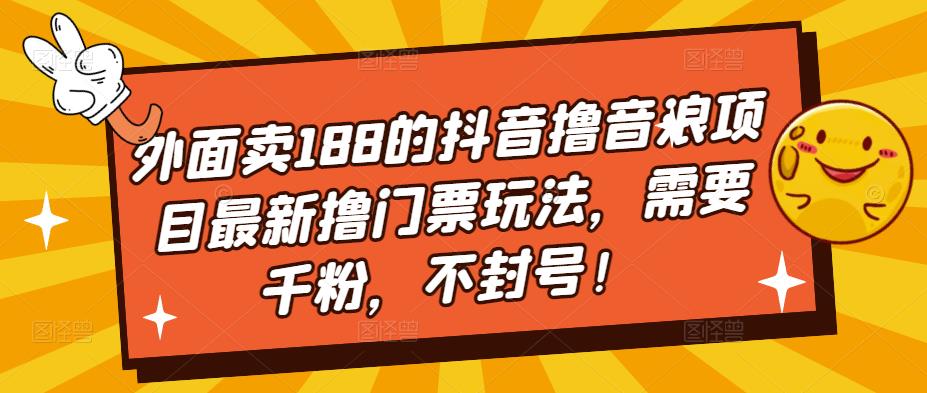 （1976期）外面卖188的抖音撸音浪项目最新撸门票玩法，需要千粉，不封号！