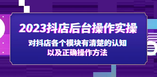 （1985期）2023抖店后台操作实操，对抖店各个模块有清楚的认知以及正确操作方法