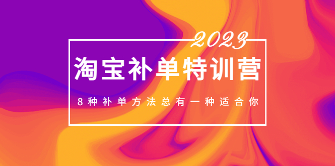 (1987期)2023最新淘宝补单特训营,8种补单方法总有一种适合你! (1987期)2023最新淘宝补单特训营,8种补单方法总有一种适合你!