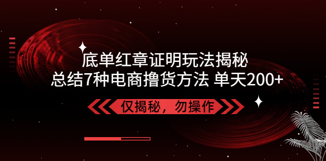 (1990期)独家底单红章证明揭秘 总结7种电商撸货方法 操作简单,单天200+【仅揭秘】 (1990期)独家底单红章证明揭秘 总结7种电商撸货方法 操作简单,单天200+【仅揭秘】