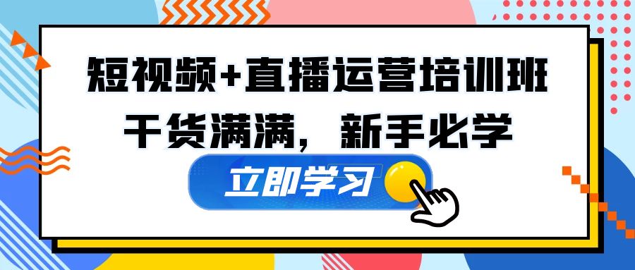 (2008期)某培训全年短视频+直播运营培训班:干货满满,新手必学! (2008期)某培训全年短视频+直播运营培训班:干货满满,新手必学!