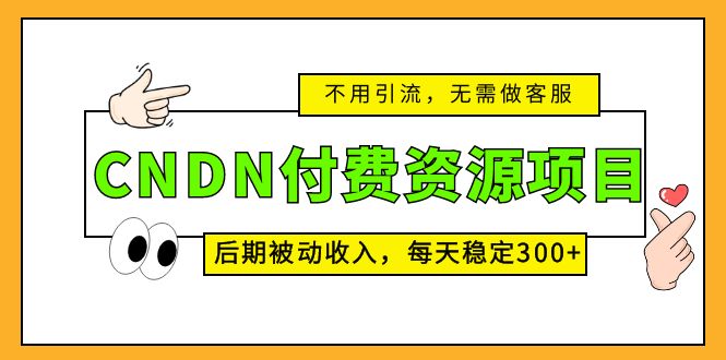 (2026期)CNDN付费资源项目,不用引流,无需做客服,后期被动收入,每天稳定300+ (2026期)CNDN付费资源项目,不用引流,无需做客服,后期被动收入,每天稳定300+