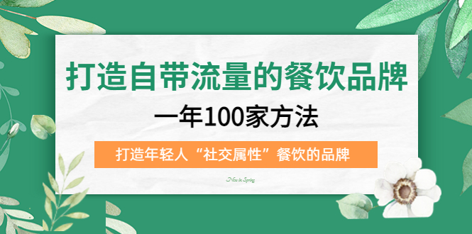 （2027期）打造自带流量的餐饮品牌：一年100家方法 打造年轻人“社交属性”餐饮的品牌