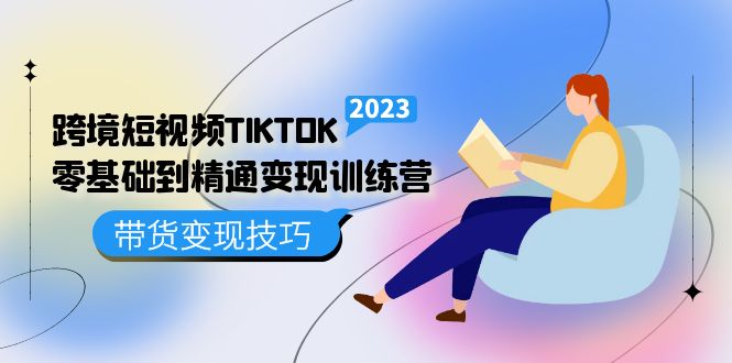 （2029期）跨境·短视频TIKTOK零基础到精通变现训练营 短视频·独立站·带货变现技巧