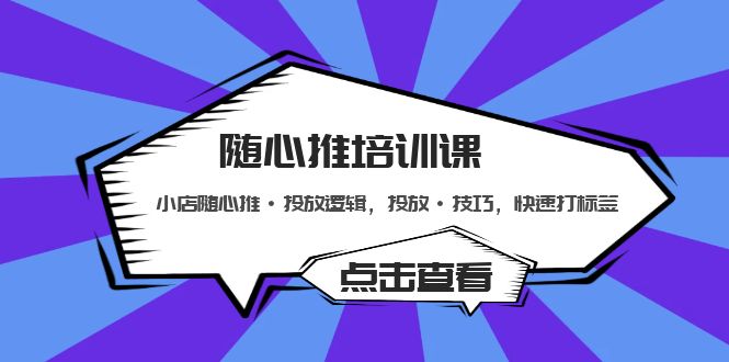 (2033期)随心推培训课:小店随心推·投放逻辑,投放·技巧,快速打标签 (2033期)随心推培训课:小店随心推·投放逻辑,投放·技巧,快速打标签
