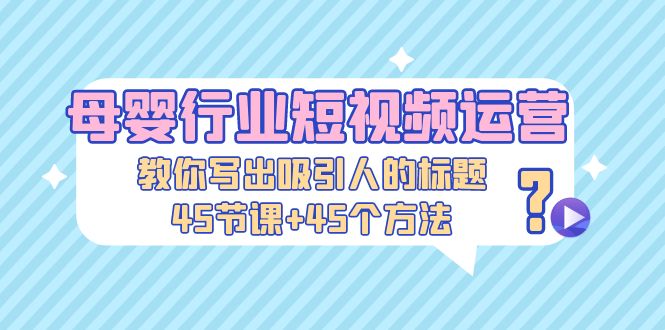 (2034期)母婴行业短视频运营:教你写个吸引人的标题,45节课+45个方法 (2034期)母婴行业短视频运营:教你写个吸引人的标题,45节课+45个方法