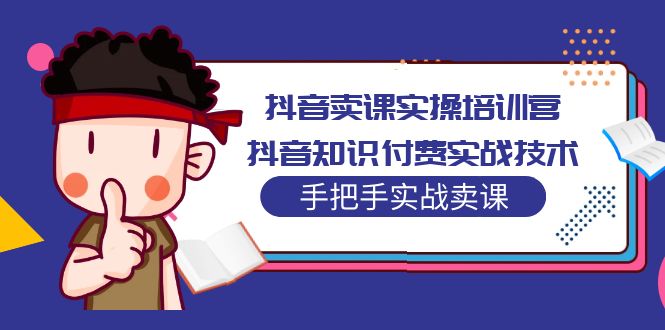 （2036期）抖音卖课实操培训营：抖音知识付费实战技术，手把手实战课！