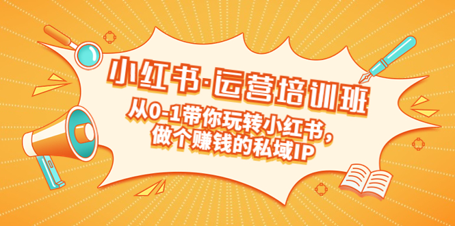 （2041期）重磅来袭：小红书·运营培训班：从0-1带你玩转小红书，做个赚钱的私域IP