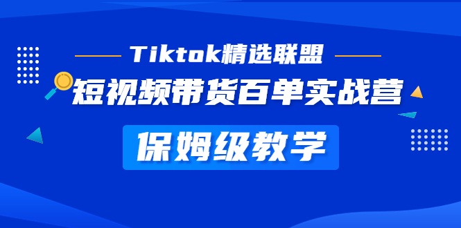 （2048期）Tiktok精选联盟·短视频带货百单实战营 保姆级教学 快速成为Tiktok带货达人