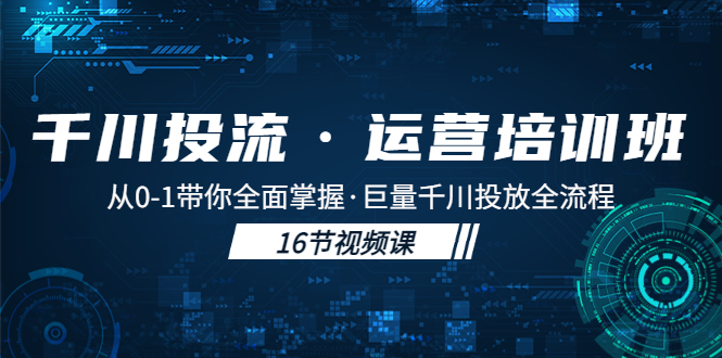 (2049期)千川投流·运营培训班:从0-1带你全面掌握·巨量千川投放全流程! (2049期)千川投流·运营培训班:从0-1带你全面掌握·巨量千川投放全流程!