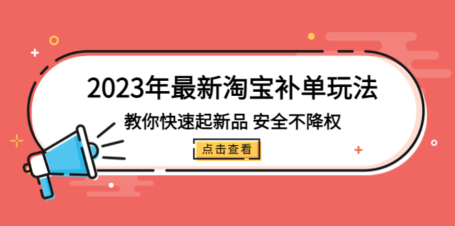 (2058期)2023年最新淘宝补单玩法,教你快速起·新品,安全·不降权(18课时) (2058期)2023年最新淘宝补单玩法,教你快速起·新品,安全·不降权(18课时)