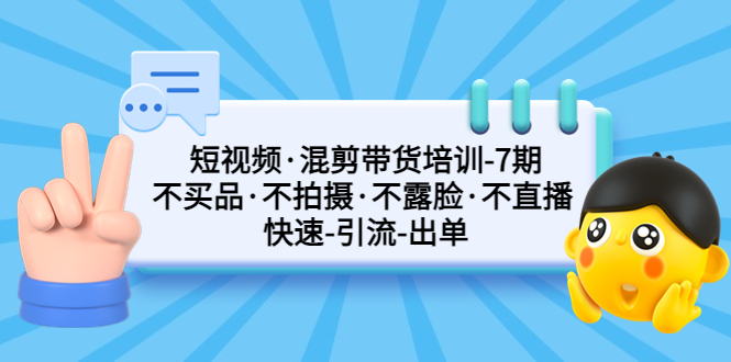 (2059期)短视频·混剪带货培训-第7期 不买品·不拍摄·不露脸·不直播 快速引流出单 (2059期)短视频·混剪带货培训-第7期 不买品·不拍摄·不露脸·不直播 快速引流出单