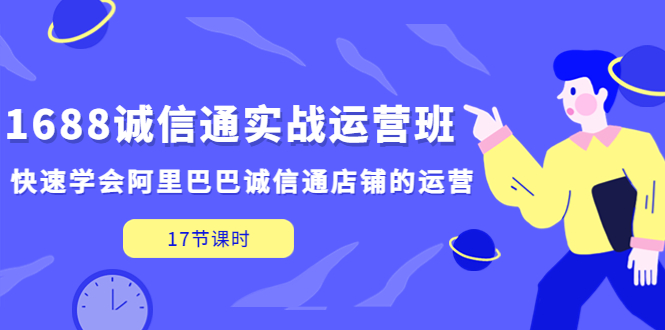 （2070期）1688诚信通实战运营班，快速学会阿里巴巴诚信通店铺的运营(17节课)