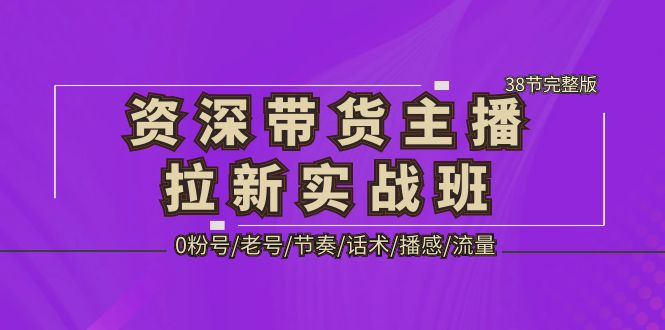 (2072期)资深·带货主播拉新实战班,0粉号/老号/节奏/话术/播感/流量-38节完整版 (2072期)资深·带货主播拉新实战班,0粉号/老号/节奏/话术/播感/流量-38节完整版