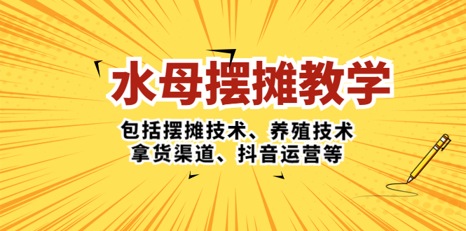 （2078期）水母·摆摊教学，包括摆摊技术、养殖技术、拿货渠道、抖音运营等