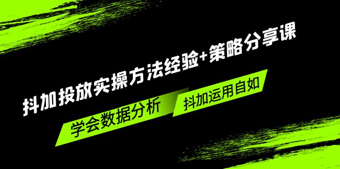 （2083期）抖加投放实操方法经验+策略分享课，学会数据分析，抖加运用自如！