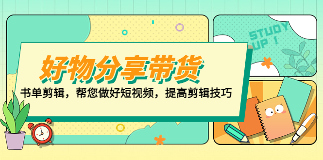 （2085期）好物/分享/带货、书单剪辑，帮您做好短视频，提高剪辑技巧 打造百人直播间
