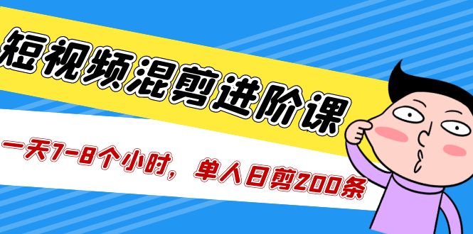 （2087期）短视频混剪/进阶课，一天7-8个小时，单人日剪200条实战攻略教学