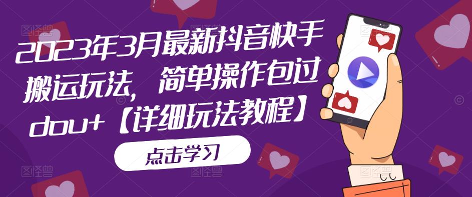 （2088期）2023年3月最新抖音快手搬运玩法，简单操作包过dou+【详细玩法教程】