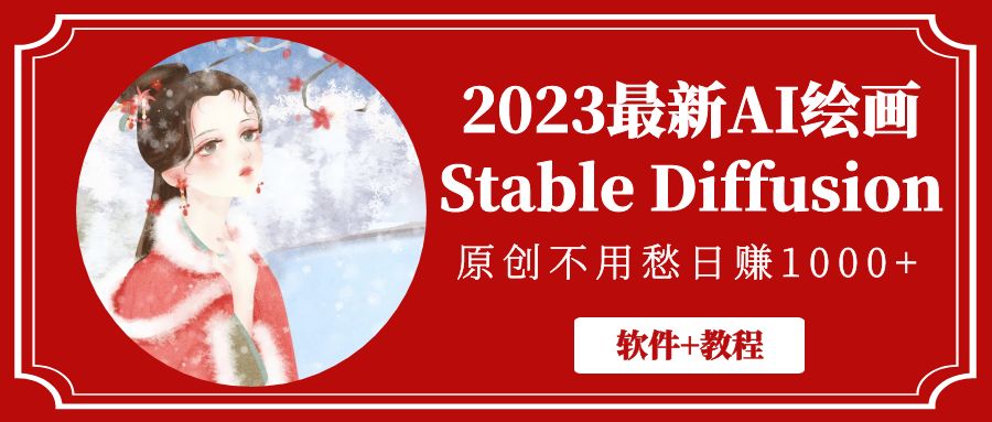 （2089期）2023最新AI绘画Stable Diffusion，原创不用愁日赚1000+【软件+教程】