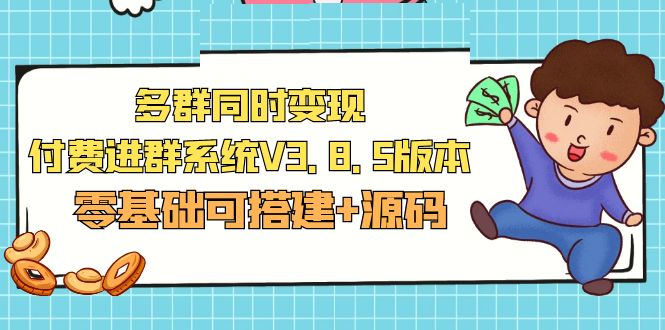 （2090期）市面卖1288的最新多群同时变现付费进群系统V3.8.5版本(零基础可搭建+源码)