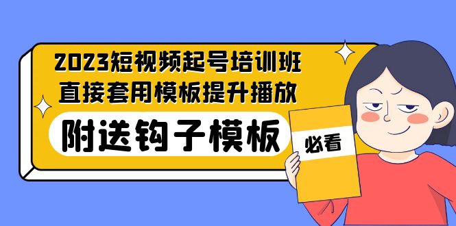 （2095期）2023最新短视频起号培训班：直接套用模板提升播放，附送钩子模板-31节课