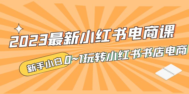 (2096期)2023最新小红书·电商课,新手小白从0~1玩转小红书书店电商 (2096期)2023最新小红书·电商课,新手小白从0~1玩转小红书书店电商